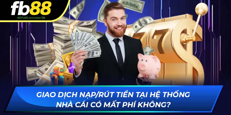 Câu Hỏi Thường Gặp FB88 Chi Tiết Và Cụ Thể Nhất Cho Hội Viên Giao dịch nạp/rút tiền tại FB88 có mất phí không?