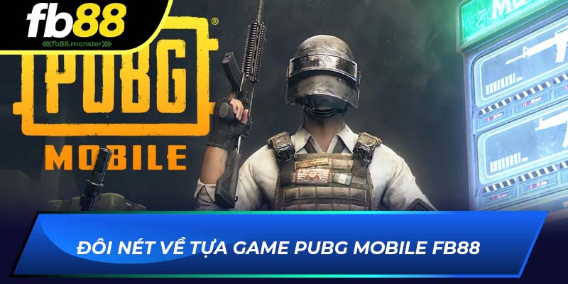 PUBG Mobile FB88 - Trải Nghiệm Cá Cược Game Sinh Tồn Đôi nét về tựa game PUBG Mobile FB88