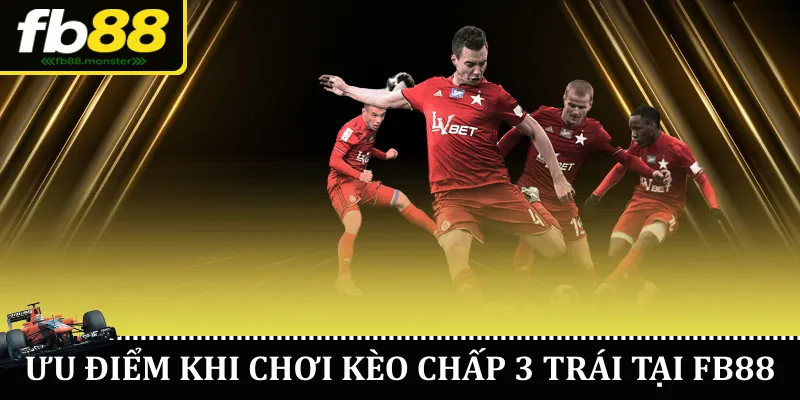 Kèo Chấp 3 Trái Tại FB88 – Hướng Dẫn Đọc Kèo Hiệu Quả Ưu điểm khi chơi kèo chấp 3 trái tại FB88